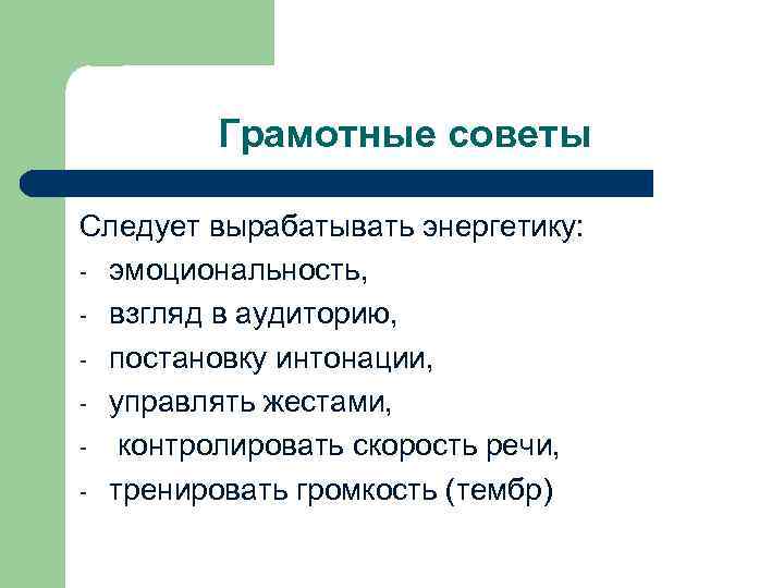 Грамотные советы Следует вырабатывать энергетику: - эмоциональность, - взгляд в аудиторию, - постановку интонации,