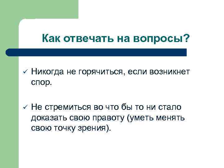 Как отвечать на вопросы? ü Никогда не горячиться, если возникнет спор. ü Не стремиться