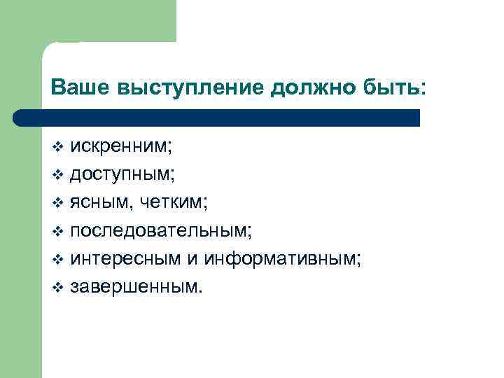 Ваше выступление должно быть: искренним; v доступным; v ясным, четким; v последовательным; v интересным