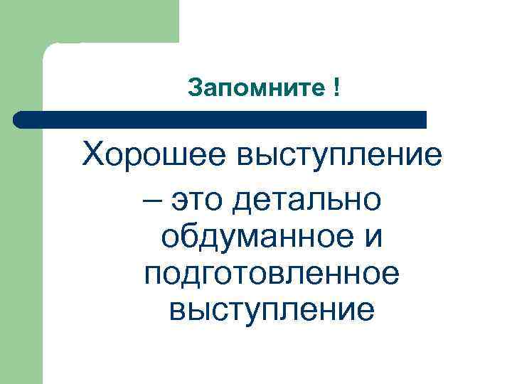 Запомните ! Хорошее выступление – это детально обдуманное и подготовленное выступление 