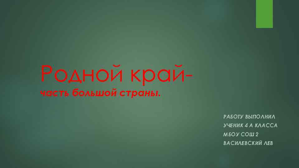 Родной крайчасть большой страны. РАБОТУ ВЫПОЛНИЛ УЧЕНИК 4 А КЛАССА МБОУ СОШ 2 ВАСИЛЕВСКИЙ