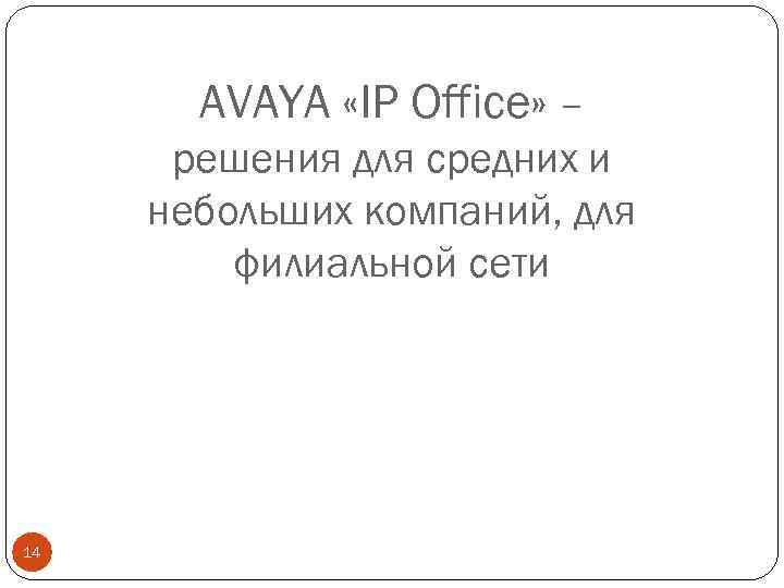 AVAYA «IP Office» – решения для средних и небольших компаний, для филиальной сети 14