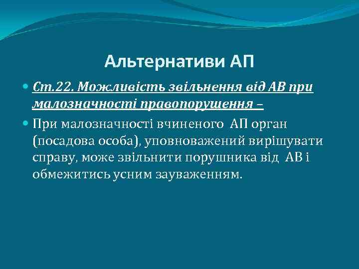 Альтернативи АП Ст. 22. Можливість звільнення від АВ при малозначності правопорушення – При малозначності