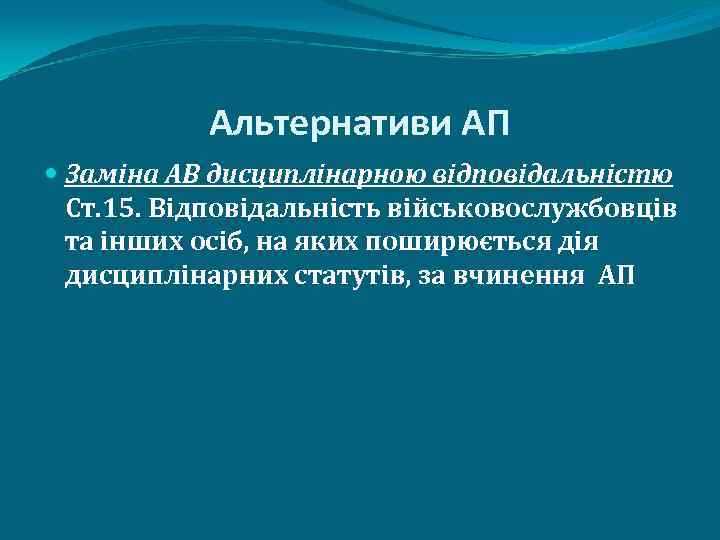 Альтернативи АП Заміна АВ дисциплінарною відповідальністю Ст. 15. Відповідальність військовослужбовців та інших осіб, на