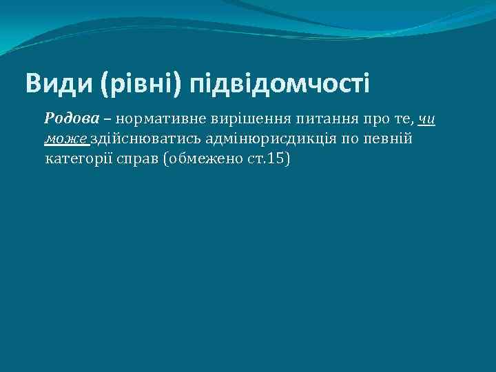 Види (рівні) підвідомчості Родова – нормативне вирішення питання про те, чи може здійснюватись адмінюрисдикція