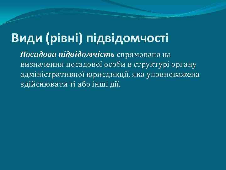 Види (рівні) підвідомчості Посадова підвідомчість спрямована на визначення посадової особи в структурі органу адміністративної