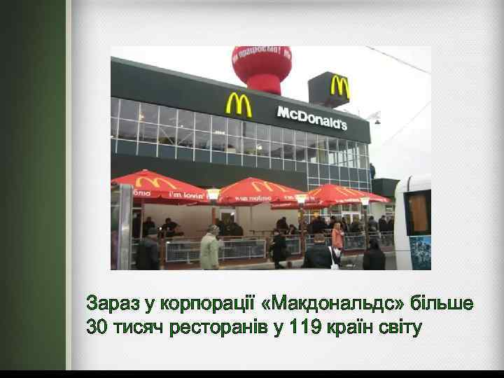 Зараз у корпорації «Макдональдс» більше 30 тисяч ресторанів у 119 країн світу 