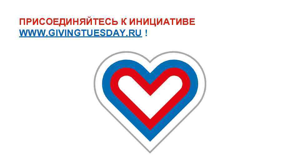 ПРИСОЕДИНЯЙТЕСЬ К ИНИЦИАТИВЕ WWW. GIVINGTUESDAY. RU ! 