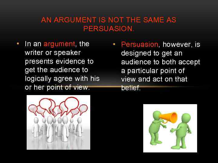 AN ARGUMENT IS NOT THE SAME AS PERSUASION. • In an argument, the writer