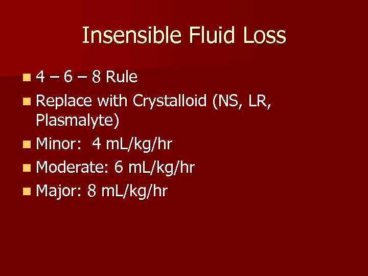 Insensible Fluid Loss n 4 – 6 – 8 Rule n Replace with Crystalloid
