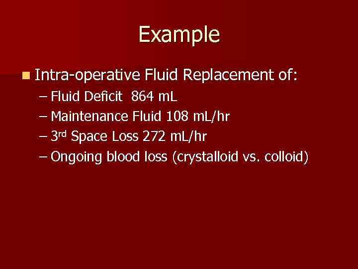 Example n Intra-operative Fluid Replacement of: – Fluid Deficit 864 m. L – Maintenance
