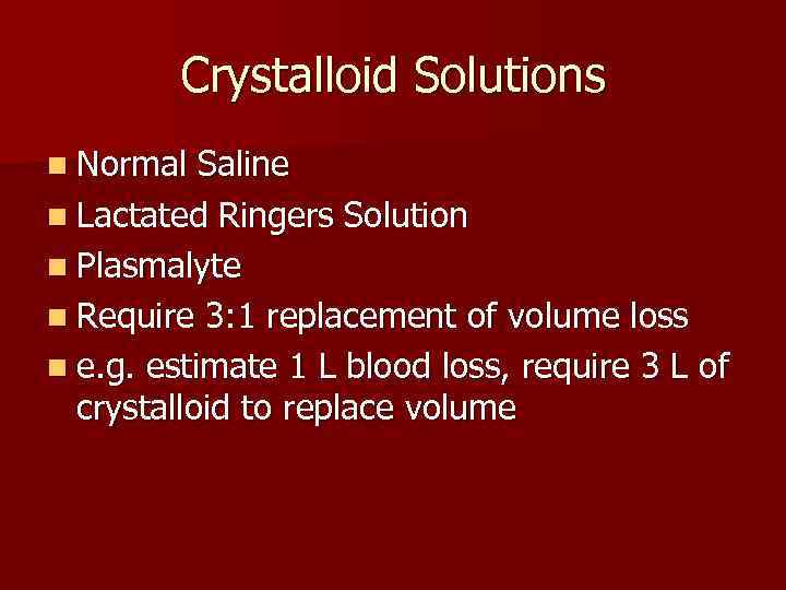 Crystalloid Solutions n Normal Saline n Lactated Ringers Solution n Plasmalyte n Require 3: