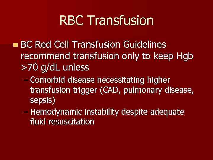 RBC Transfusion n BC Red Cell Transfusion Guidelines recommend transfusion only to keep Hgb