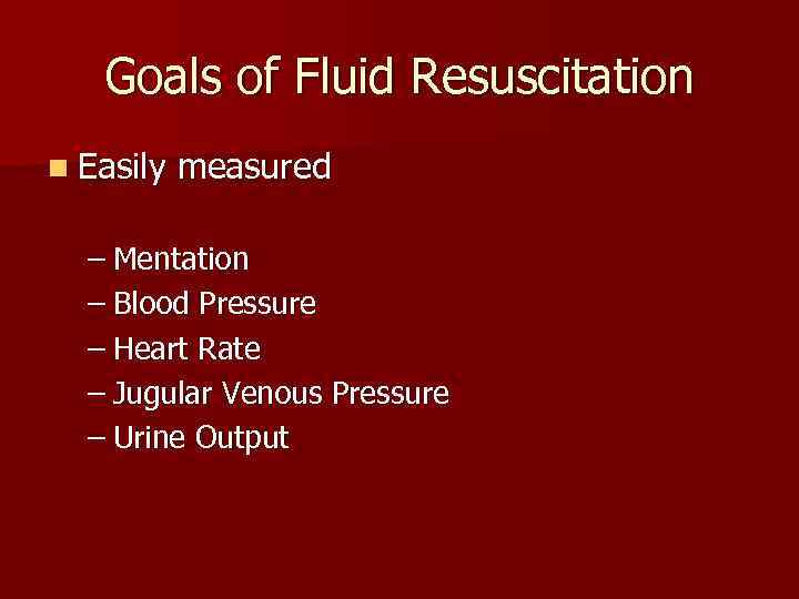 Goals of Fluid Resuscitation n Easily measured – Mentation – Blood Pressure – Heart