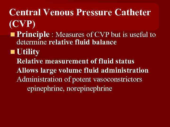 Central Venous Pressure Catheter (CVP) n Principle : Measures of CVP but is useful