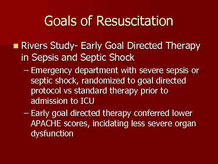 Goals of Resuscitation n Rivers Study- Early Goal Directed Therapy in Sepsis and Septic