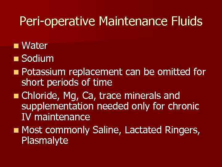 Peri-operative Maintenance Fluids n Water n Sodium n Potassium replacement can be omitted for