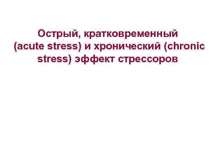 Острый, кратковременный (acute stress) и хронический (chronic stress) эффект стрессоров 