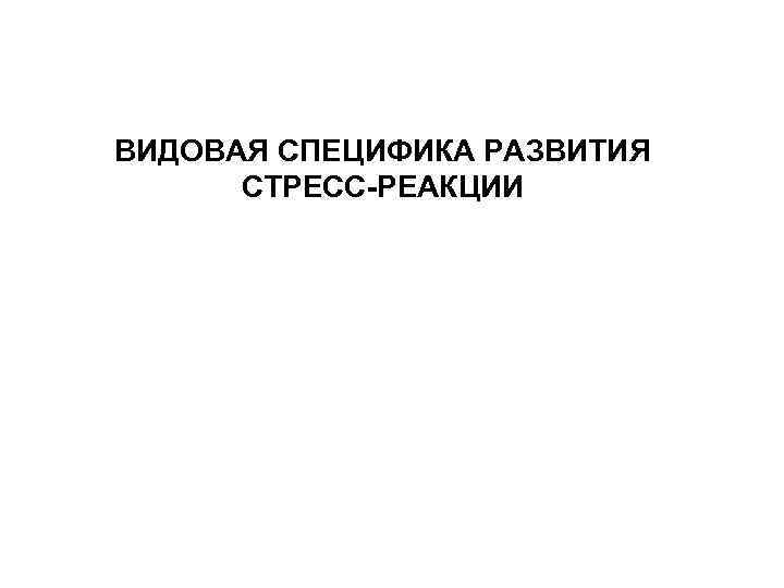 ВИДОВАЯ СПЕЦИФИКА РАЗВИТИЯ СТРЕСС-РЕАКЦИИ 
