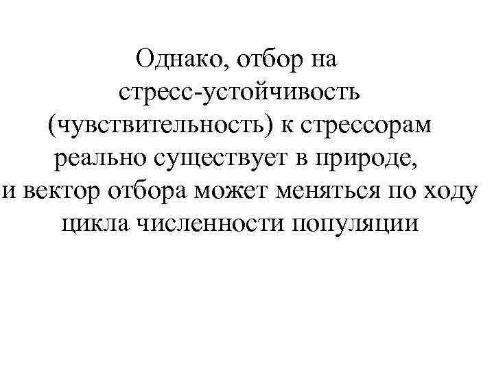 Однако, отбор на стресс-устойчивость (чувствительность) к стрессорам реально существует в природе, и вектор отбора