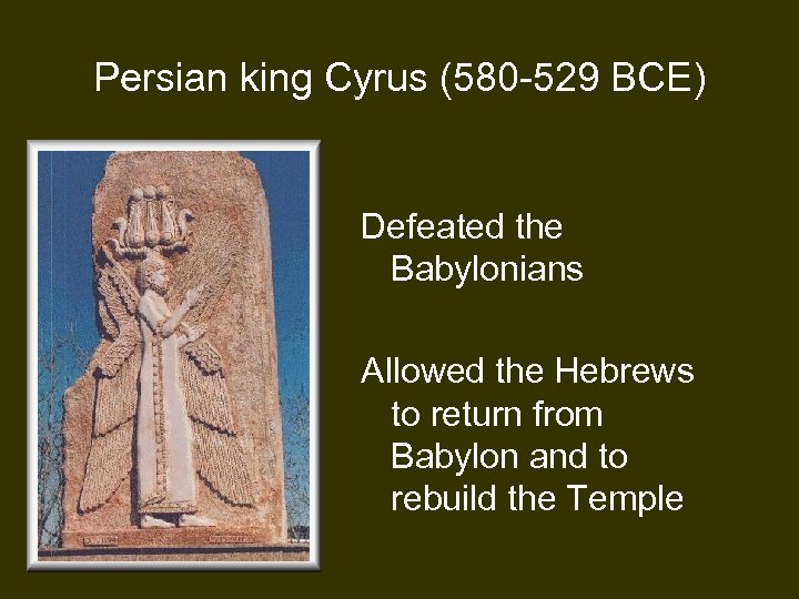 Persian king Cyrus (580 -529 BCE) Defeated the Babylonians Allowed the Hebrews to return