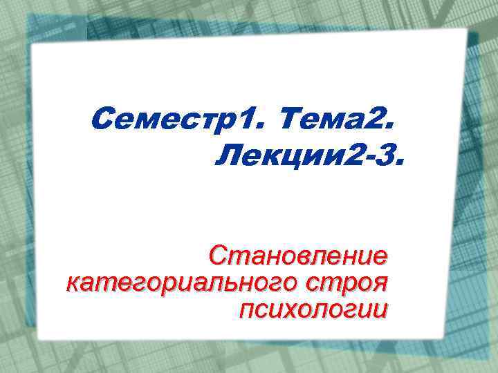 Семестр1. Тема 2. Лекции 2 -3. Становление категориального строя психологии 