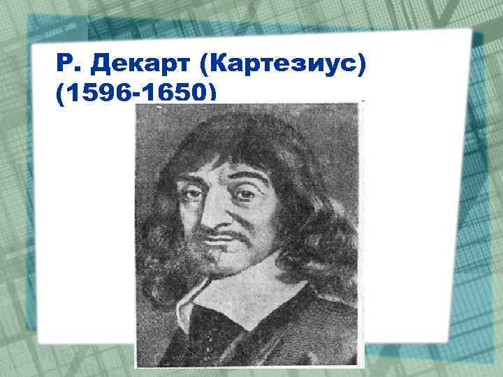 Р. Декарт (Картезиус) (1596 -1650) 