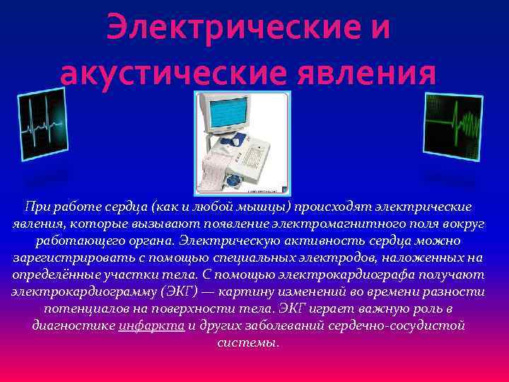 Электрические и акустические явления При работе сердца (как и любой мышцы) происходят электрические явления,