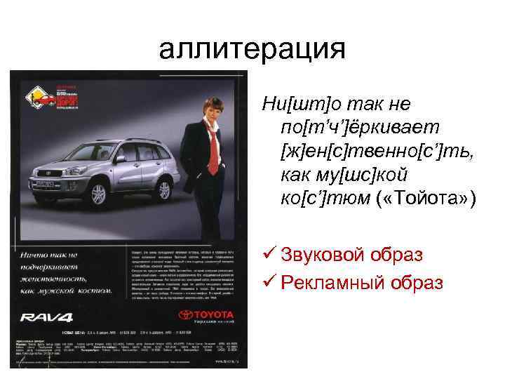 аллитерация Ни[шт]о так не по[т’ч’]ёркивает [ж]ен[с]твенно[c’]ть, как му[шс]кой ко[с’]тюм ( «Тойота» ) ü Звуковой