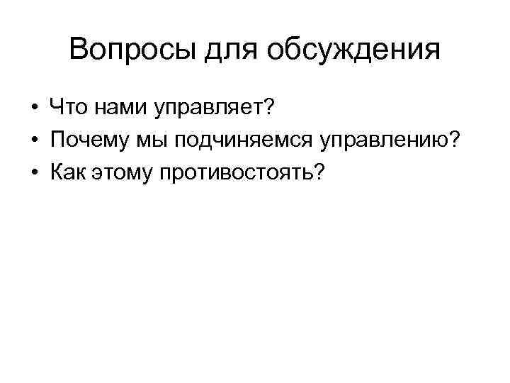 Вопросы для обсуждения • Что нами управляет? • Почему мы подчиняемся управлению? • Как