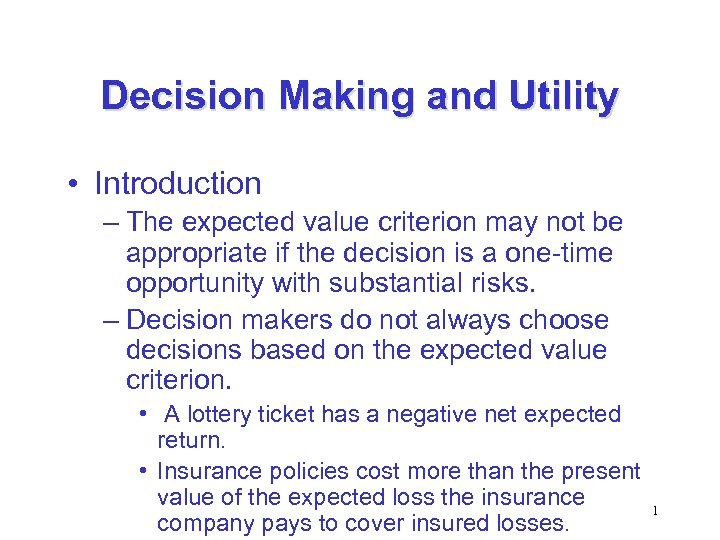 Decision Making and Utility • Introduction – The expected value criterion may not be