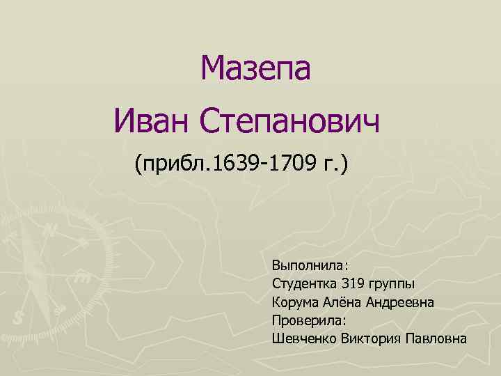 Мазепа Иван Степанович (прибл. 1639 -1709 г. ) Выполнила: Студентка 319 группы Корума Алёна