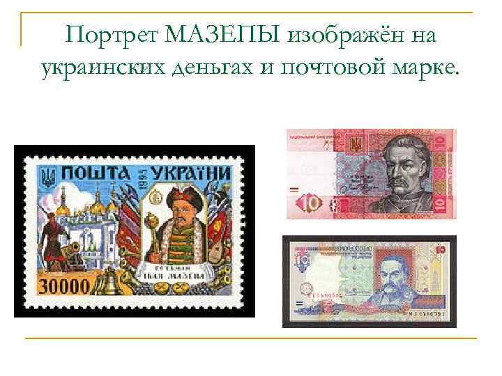 Портрет МАЗЕПЫ изображён на украинских деньгах и почтовой марке. 