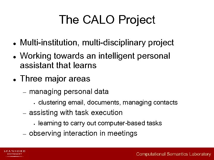 The CALO Project l l l Multi-institution, multi-disciplinary project Working towards an intelligent personal