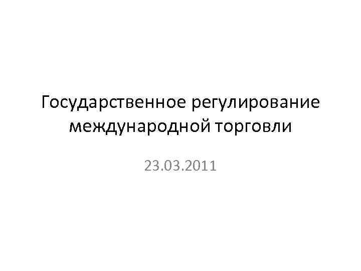 Государственное регулирование международной торговли 23. 03. 2011 