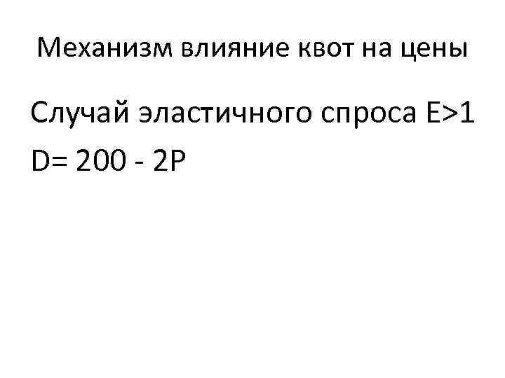 Механизм влияние квот на цены Случай эластичного спроса Е>1 D= 200 - 2 P