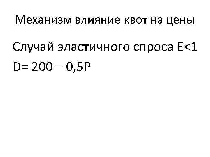 Механизм влияние квот на цены Случай эластичного спроса Е<1 D= 200 – 0, 5