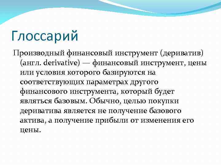 Глоссарий Производный финансовый инструмент (дериватив) (англ. derivative) — финансовый инструмент, цены или условия которого