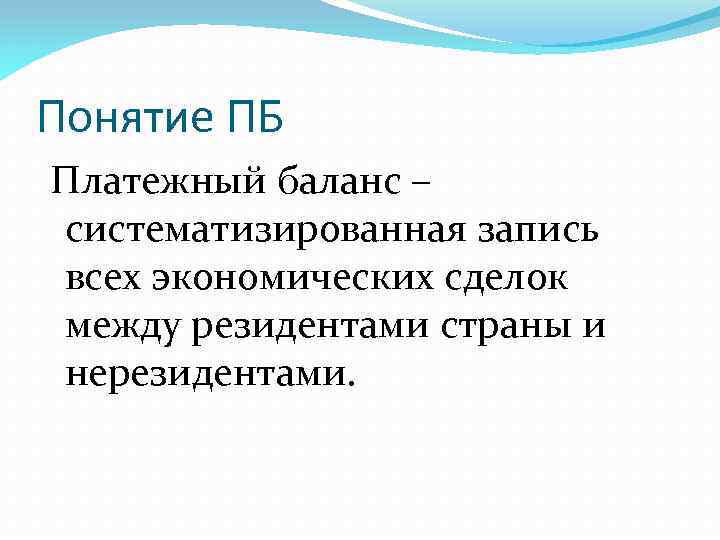 Понятие ПБ Платежный баланс – систематизированная запись всех экономических сделок между резидентами страны и