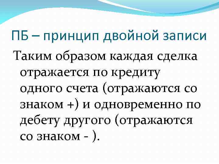 ПБ – принцип двойной записи Таким образом каждая сделка отражается по кредиту одного счета