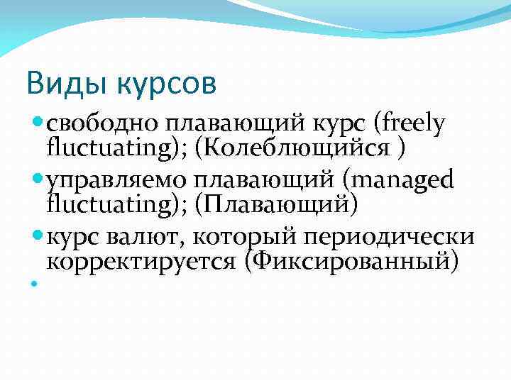 Виды курсов свободно плавающий курс (freely fluctuating); (Колеблющийся ) управляемо плавающий (managed fluctuating); (Плавающий)