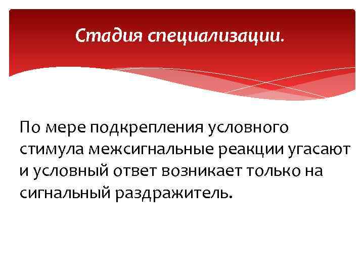 Стадия специализации. По мере подкрепления условного стимула межсигнальные реакции угасают и условный ответ возникает
