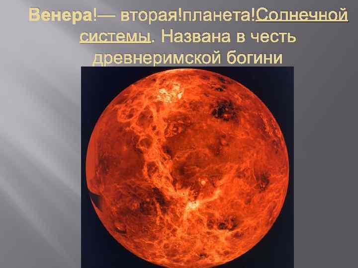 Венера — вторая планета Солнечной системы. Названа в честь древнеримской богини Венеры любви Венеры[6].