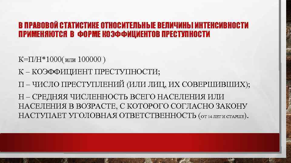 В ПРАВОВОЙ СТАТИСТИКЕ ОТНОСИТЕЛЬНЫЕ ВЕЛИЧИНЫ ИНТЕНСИВНОСТИ ПРИМЕНЯЮТСЯ В ФОРМЕ КОЭФФИЦИЕНТОВ ПРЕСТУПНОСТИ К=П/Н*1000( ИЛИ 100000