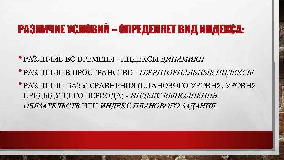 РАЗЛИЧИЕ УСЛОВИЙ – ОПРЕДЕЛЯЕТ ВИД ИНДЕКСА: • РАЗЛИЧИЕ ВО ВРЕМЕНИ - ИНДЕКСЫ ДИНАМИКИ •