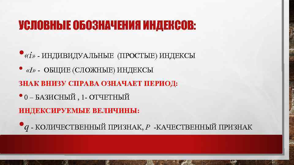 УСЛОВНЫЕ ОБОЗНАЧЕНИЯ ИНДЕКСОВ: • «i» - ИНДИВИДУАЛЬНЫЕ (ПРОСТЫЕ) ИНДЕКСЫ • «I» - ОБЩИЕ (СЛОЖНЫЕ)