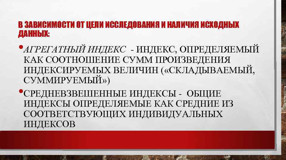 В ЗАВИСИМОСТИ ОТ ЦЕЛИ ИССЛЕДОВАНИЯ И НАЛИЧИЯ ИСХОДНЫХ ДАННЫХ: • АГРЕГАТНЫЙ ИНДЕКС - ИНДЕКС,