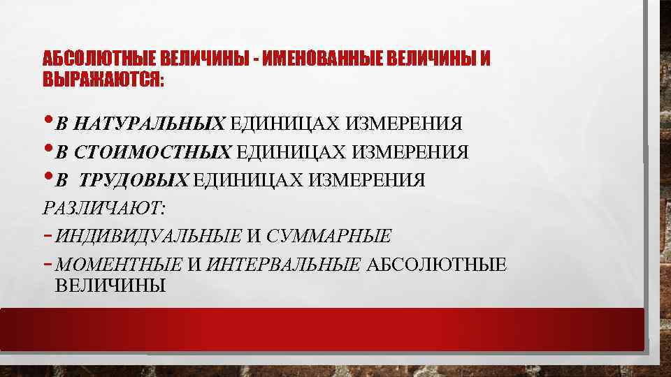 АБСОЛЮТНЫЕ ВЕЛИЧИНЫ - ИМЕНОВАННЫЕ ВЕЛИЧИНЫ И ВЫРАЖАЮТСЯ: • В НАТУРАЛЬНЫХ ЕДИНИЦАХ ИЗМЕРЕНИЯ • В