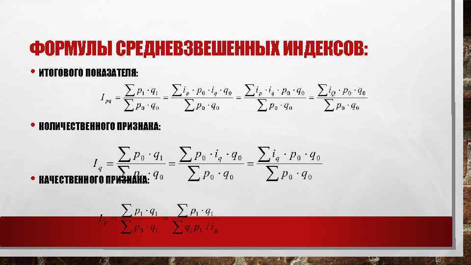 ФОРМУЛЫ СРЕДНЕВЗВЕШЕННЫХ ИНДЕКСОВ: • ИТОГОВОГО ПОКАЗАТЕЛЯ: • КОЛИЧЕСТВЕННОГО ПРИЗНАКА: • КАЧЕСТВЕННОГО ПРИЗНАКА: 