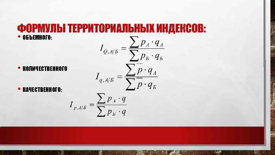 ФОРМУЛЫ ТЕРРИТОРИАЛЬНЫХ ИНДЕКСОВ: • ОБЪЕМНОГО: • КОЛИЧЕСТВЕННОГО • КАЧЕСТВЕННОГО: 